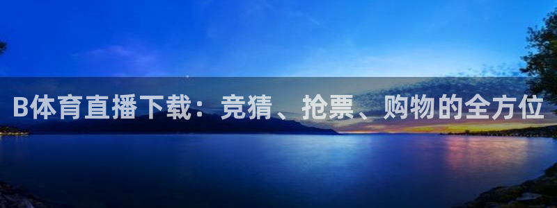 nba直播免费高清无插件直播说球帝：B体育直播下载：竞猜、抢票、购物的全方位