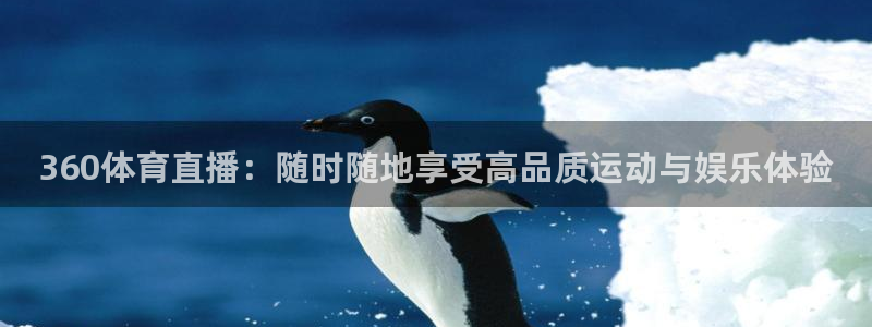 说球帝看球直播：360体育直播：随时随地享受高品质运动与娱乐体验