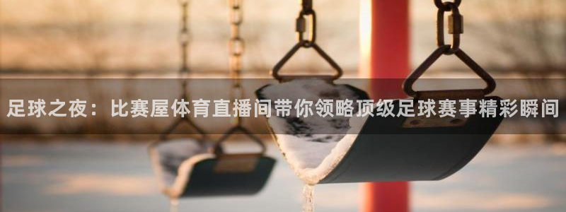 说球帝免费直播：足球之夜：比赛屋体育直播间带你领略顶级足球赛事精彩瞬间
