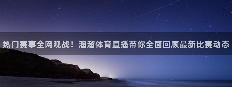 说球帝直播nba：热门赛事全网观战！溜溜体育直播带你全面回顾最新比赛动态