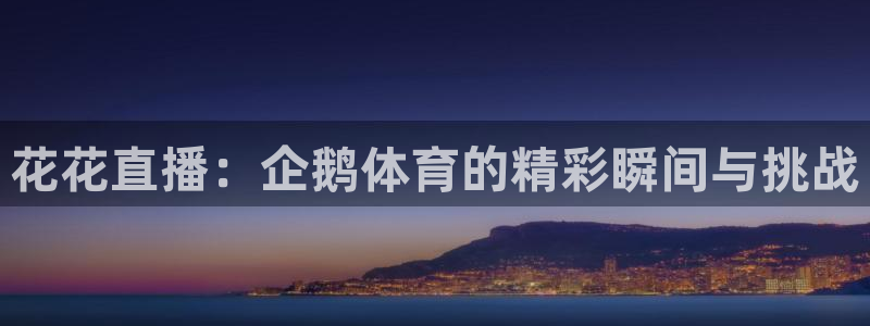 说球帝直播nba：花花直播：企鹅体育的精彩瞬间与挑战