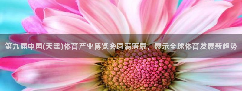 说球帝nba直播在线观看：第九届中国(天津)体育产业博览会圆满落幕，展示全球体育发展新趋势